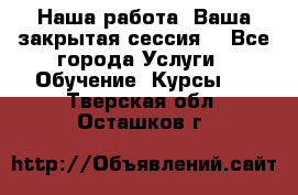 Наша работа- Ваша закрытая сессия! - Все города Услуги » Обучение. Курсы   . Тверская обл.,Осташков г.